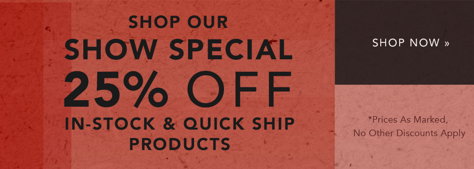 Shop Now Our Show Special 25% Off In-Stock & Quick-Ship Products