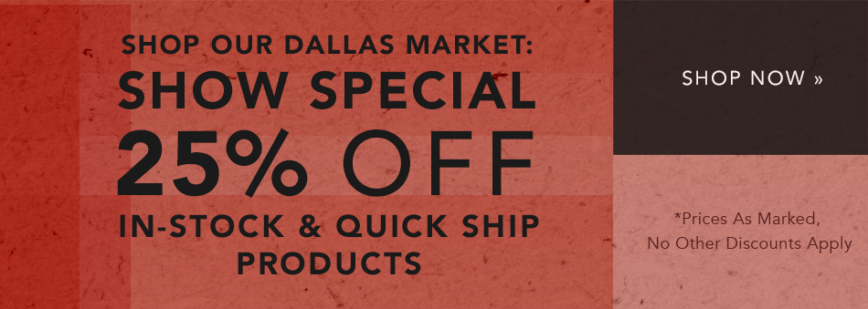 Shop Now Our Dallas Market Show Special 25% Off In-Stock & quick-Ship Products